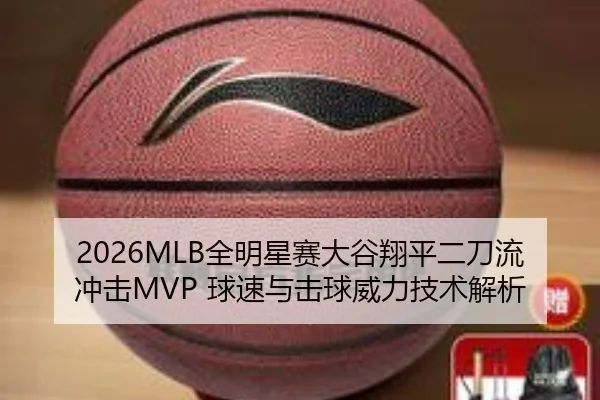 2026MLB全明星赛大谷翔平二刀流冲击MVP 球速与击球威力技术解析